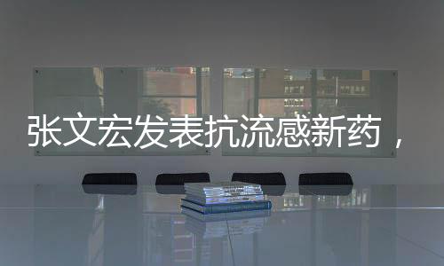 張文宏發(fā)表抗流感新藥，科學之光照亮健康之路