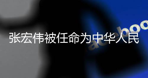 張宏偉被任命為中華人民共和國二級大法官，新的里程碑