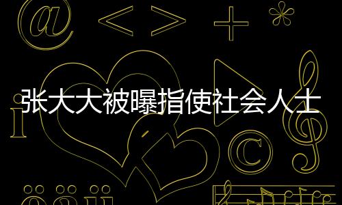 張大大被曝指使社會人士砸門恐嚇，事件揭秘與深度分析