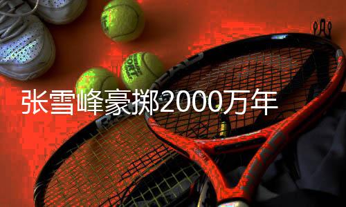 張雪峰豪擲2000萬(wàn)年終獎(jiǎng)與績(jī)效，激勵(lì)員工邁向新高峰