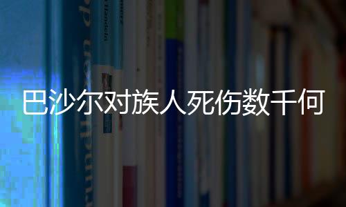 巴沙爾對族人死傷數(shù)千何以一言不發(fā)？解讀背后的復(fù)雜因素