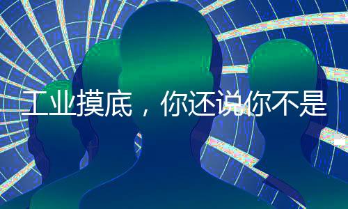 工業(yè)摸底，你還說你不是軍工廠！