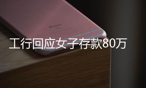 工行回應(yīng)女子存款80萬(wàn)取不出，一起探討事件始末及解決方案