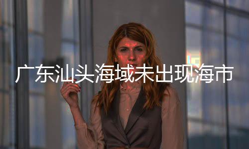 廣東汕頭海域未出現(xiàn)海市蜃樓現(xiàn)象——不實(shí)傳聞揭秘