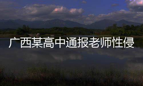 廣西某高中通報(bào)老師性侵學(xué)生事件，揭開黑暗，守護(hù)青春之光