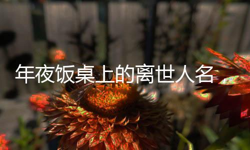 年夜飯桌上的離世人名，傳統(tǒng)與現(xiàn)代交融的紀念儀式