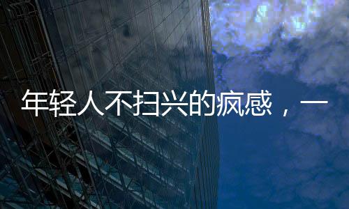 年輕人不掃興的瘋感，一股新潮流的興起與解讀