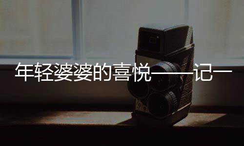 年輕婆婆的喜悅——記一場(chǎng)盛大的訂婚宴