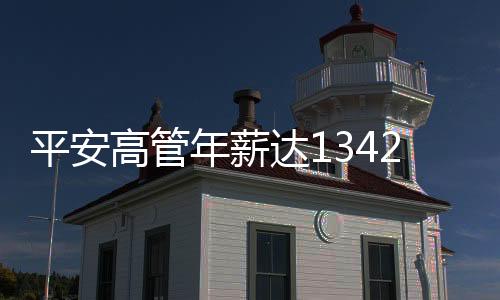 平安高管年薪達1342萬，深度解析其薪酬結(jié)構(gòu)與企業(yè)發(fā)展
