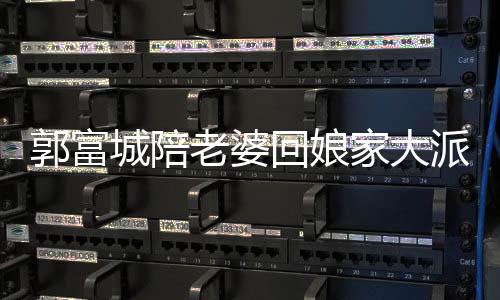 郭富城陪老婆回娘家大派紅包，溫情滿滿展現(xiàn)愛心無限
