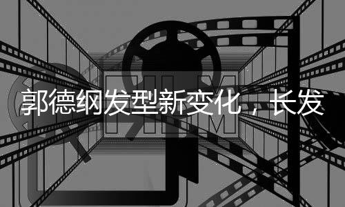 郭德綱發(fā)型新變化，長(zhǎng)發(fā)的爆炸頭造型亮相，引發(fā)粉絲熱議
