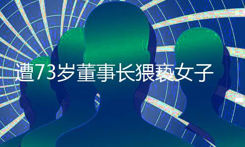 遭73歲董事長猥褻女子已訴前和解，回顧事件與和解背后的故事