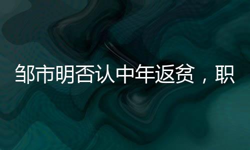 鄒市明否認中年返貧，職業(yè)拳擊手的奮斗與堅守