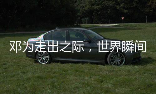 鄧為走出之際，世界瞬間亮起來——熱烈展現(xiàn)一位公眾人物的魅力與風采