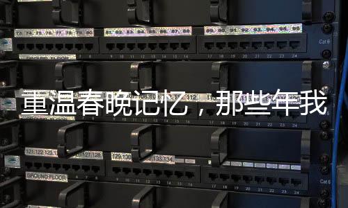 重溫春晚記憶，那些年我們共同追過的節(jié)目