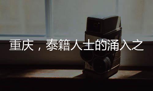 重慶，泰籍人士的涌入之地