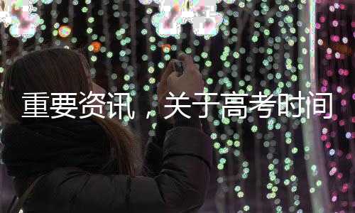 重要資訊，關(guān)于高考時間的重磅消息揭曉——XX年高考日期正式公布！