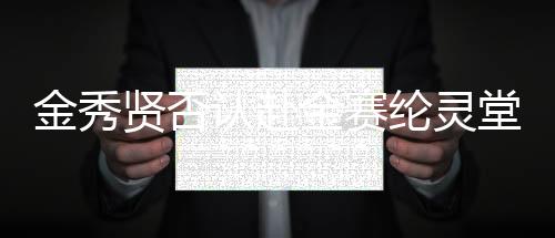 金秀賢否認(rèn)赴金賽綸靈堂吊唁，引發(fā)關(guān)注熱議