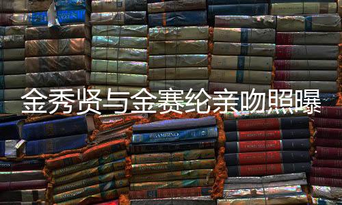 金秀賢與金賽綸親吻照曝光，打破謠言還是震驚娛樂界？