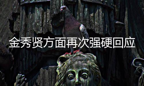 金秀賢方面再次強(qiáng)硬回應(yīng)，絕不讓步