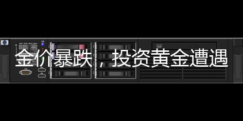 金價暴跌，投資黃金遭遇大震蕩，囤貨者陷入焦慮！黃金市場的深刻洞察及前景展望