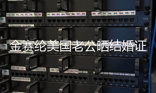 金賽綸美國老公曬結(jié)婚證明，揭秘跨國婚姻背后的甜蜜故事