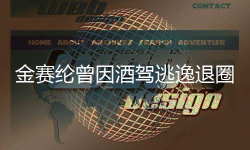 金賽綸曾因酒駕逃逸退圈，公眾人物的警示與反思