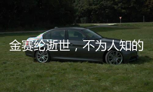 金賽綸逝世，不為人知的已婚事實揭秘