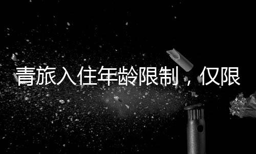 青旅入住年齡限制，僅限18至20歲年輕人