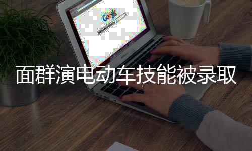 面群演電動車技能被錄取，新時代技能教育的新趨勢