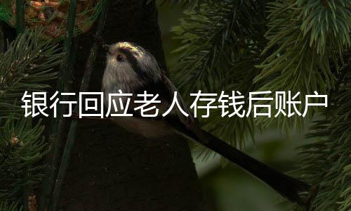 銀行回應老人存錢后賬戶數(shù)額少千元，一起探究原因與解決方案