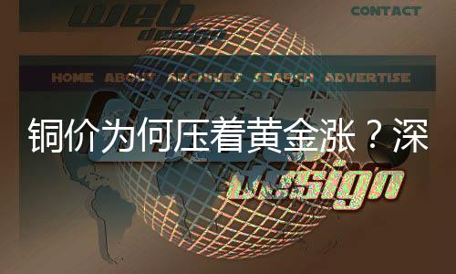 銅價(jià)為何壓著黃金漲？深度解析背后的因素