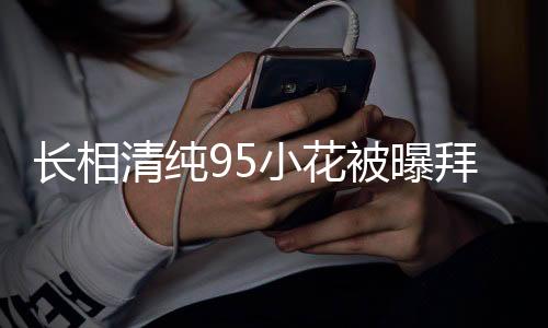 長(zhǎng)相清純95小花被曝拜高踩低，娛樂圈內(nèi)的真實(shí)人性挑戰(zhàn)道德底線？