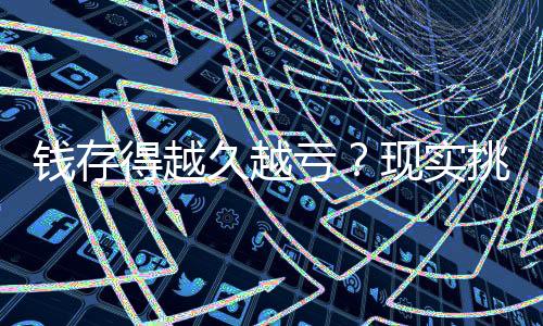 錢存得越久越虧？現(xiàn)實(shí)挑戰(zhàn)傳統(tǒng)儲(chǔ)蓄觀念