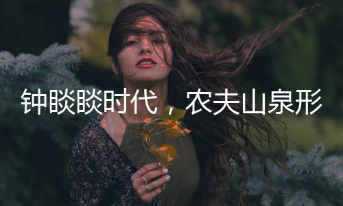 鐘睒睒時代，農(nóng)夫山泉形象遭受歷史性考驗