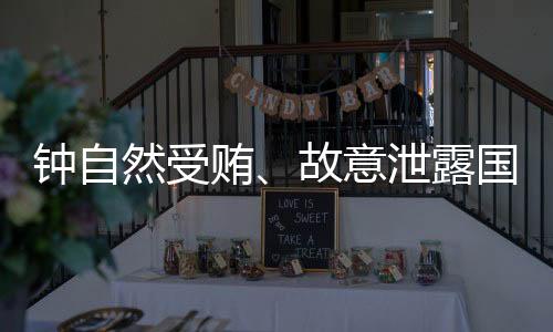 鐘自然受賄、故意泄露國(guó)家秘密案一審開庭