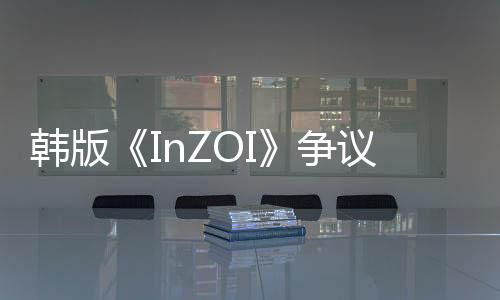 韓版《InZOI》爭議內(nèi)容曝光！官方在線回應(yīng)游戲“在線造娃”系統(tǒng)！