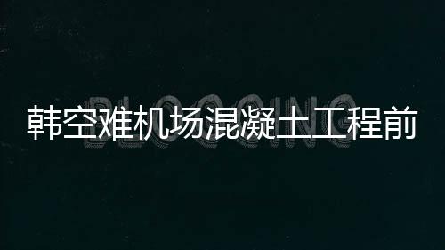 韓空難機(jī)場混凝土工程前負(fù)責(zé)人死亡，深度探究事件內(nèi)幕