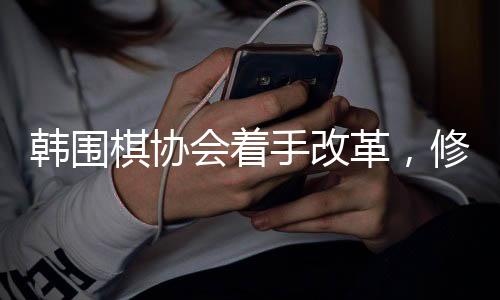 韓圍棋協(xié)會(huì)著手改革，修訂圍棋規(guī)定，推動(dòng)項(xiàng)目新發(fā)展