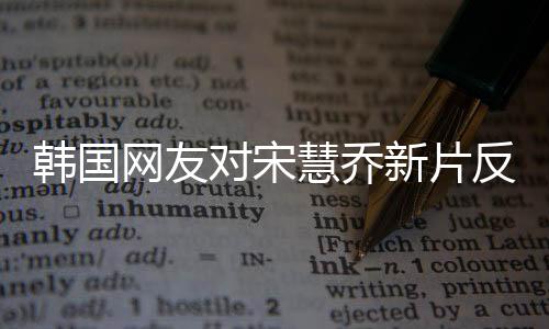 韓國網(wǎng)友對宋慧喬新片反應(yīng)強烈，引發(fā)抵制浪潮