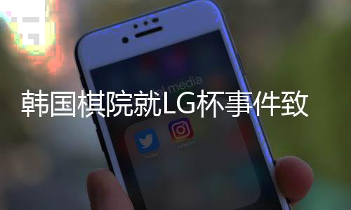 韓國(guó)棋院就LG杯事件致歉聲明引發(fā)關(guān)注