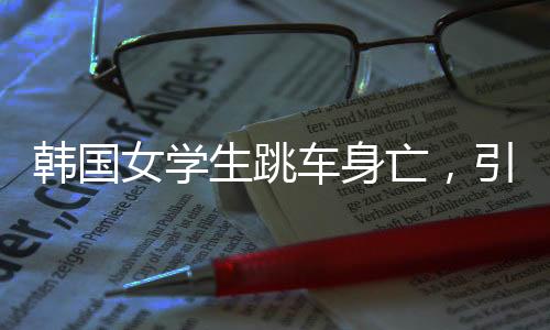 韓國女學(xué)生跳車身亡，引起社會各界的深思