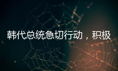 韓代總統(tǒng)急切行動(dòng)，積極向美國(guó)解釋與溝通