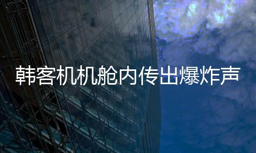 韓客機(jī)機(jī)艙內(nèi)傳出爆炸聲，機(jī)翼冒火緊急返航