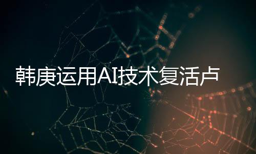 韓庚運(yùn)用AI技術(shù)復(fù)活盧靖姍父母，科技與情感的融合