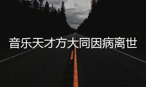 音樂天才方大同因病離世，享年僅41歲