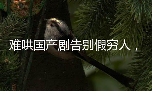 難哄國產(chǎn)劇告別假窮人，真實(shí)呈現(xiàn)底層生活的艱辛與價(jià)值