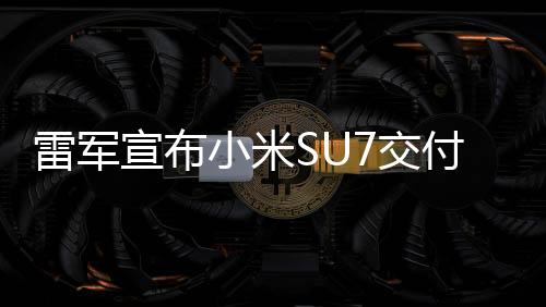 雷軍宣布小米SU7交付量超15萬輛，創(chuàng)市場(chǎng)新紀(jì)錄，展現(xiàn)企業(yè)強(qiáng)勁實(shí)力