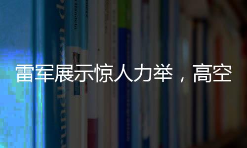 雷軍展示驚人力舉，高空拋西瓜驗證手機耐摔性奇跡時刻——專訪解讀神奇一擲背后科技力量與品牌自信