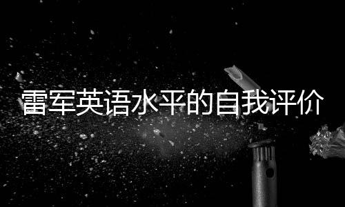 雷軍英語水平的自我評價，解析事件背后帶來的深層影響